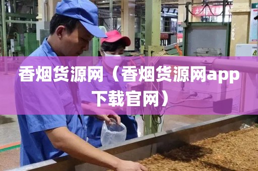 香烟货源网（香烟货源网app下载官网）