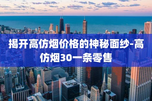 揭开高仿烟价格的神秘面纱-高仿烟30一条零售