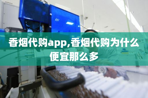 香烟代购app,香烟代购为什么便宜那么多