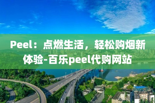 Peel：点燃生活，轻松购烟新体验-百乐peel代购网站