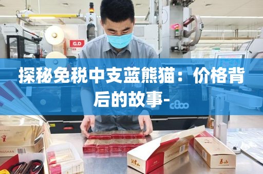探秘免税中支蓝熊猫：价格背后的故事-