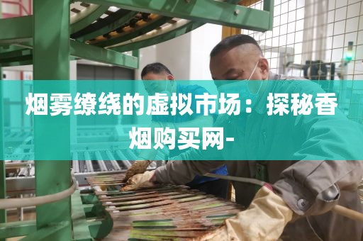 烟雾缭绕的虚拟市场：探秘香烟购买网-