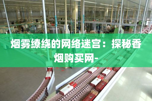 烟雾缭绕的网络迷宫：探秘香烟购买网-