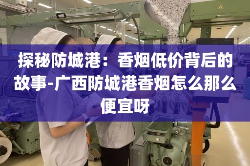 探秘防城港：香烟低价背后的故事-广西防城港香烟怎么那么便宜呀