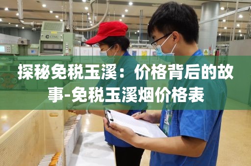 探秘免税玉溪：价格背后的故事-免税玉溪烟价格表