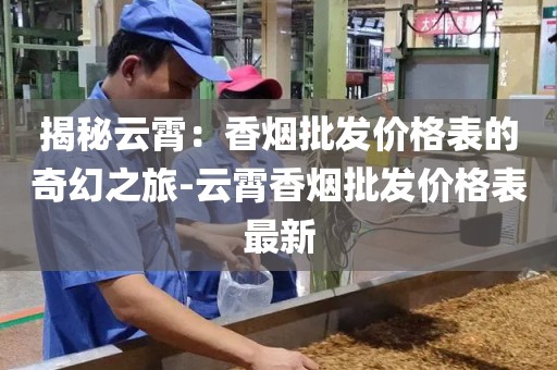 揭秘云霄：香烟批发价格表的奇幻之旅-云霄香烟批发价格表最新