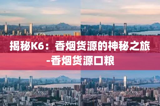 揭秘K6：香烟货源的神秘之旅-香烟货源口粮