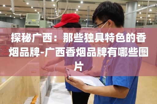 探秘广西：那些独具特色的香烟品牌-广西香烟品牌有哪些图片