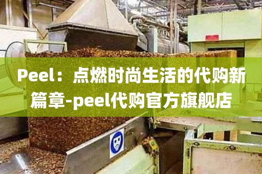 Peel：点燃时尚生活的代购新篇章-peel代购官方旗舰店