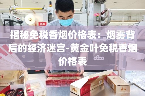 揭秘免税香烟价格表：烟雾背后的经济迷宫-黄金叶免税香烟价格表