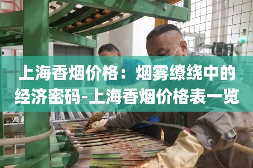 上海香烟价格：烟雾缭绕中的经济密码-上海香烟价格表一览