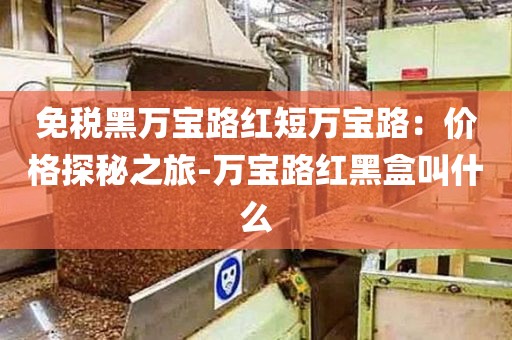 免税黑万宝路红短万宝路：价格探秘之旅-万宝路红黑盒叫什么