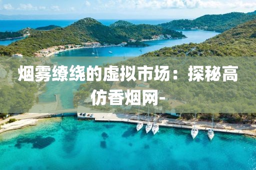 烟雾缭绕的虚拟市场：探秘高仿香烟网-