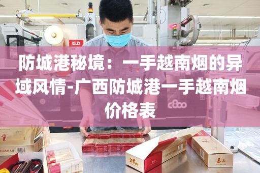 防城港秘境：一手越南烟的异域风情-广西防城港一手越南烟价格表