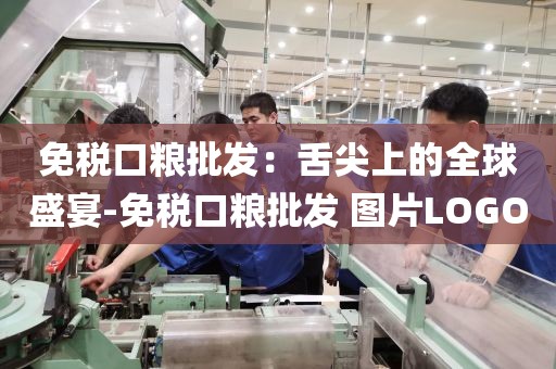 免税口粮批发：舌尖上的全球盛宴-免税口粮批发 图片LOGO