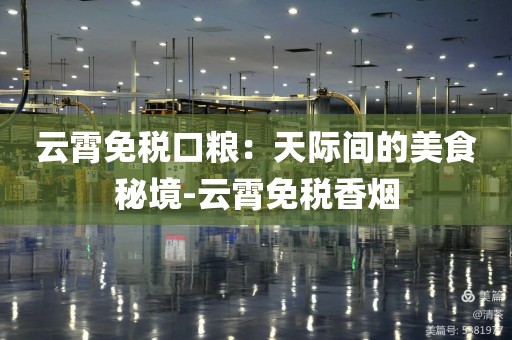 云霄免税口粮：天际间的美食秘境-云霄免税香烟