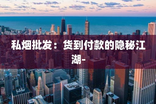 私烟批发：货到付款的隐秘江湖-