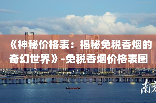 《神秘价格表：揭秘免税香烟的奇幻世界》-免税香烟价格表图