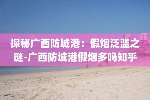 探秘广西防城港：假烟泛滥之谜-广西防城港假烟多吗知乎