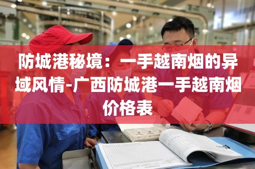 防城港秘境：一手越南烟的异域风情-广西防城港一手越南烟价格表