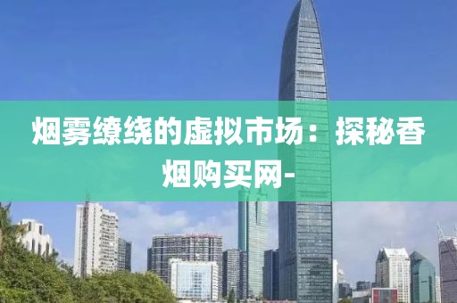烟雾缭绕的虚拟市场：探秘香烟购买网-