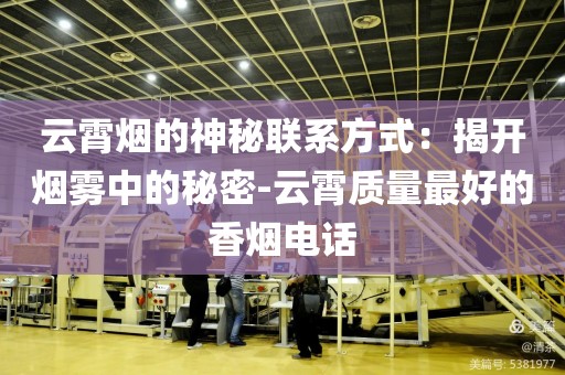 云霄烟的神秘联系方式：揭开烟雾中的秘密-云霄质量最好的香烟电话