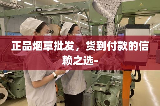 正品烟草批发，货到付款的信赖之选-