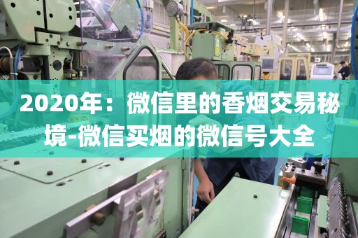 2020年：微信里的香烟交易秘境-微信买烟的微信号大全