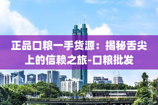 正品口粮一手货源：揭秘舌尖上的信赖之旅-口粮批发