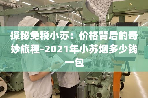 探秘免税小苏：价格背后的奇妙旅程-2021年小苏烟多少钱一包