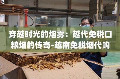 穿越时光的烟雾：越代免税口粮烟的传奇-越南免税烟代购